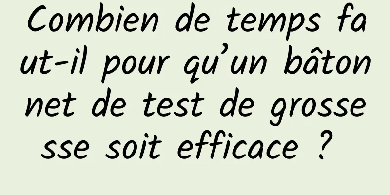 Combien de temps faut-il pour qu’un bâtonnet de test de grossesse soit efficace ? 