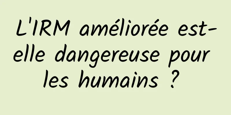 L'IRM améliorée est-elle dangereuse pour les humains ? 