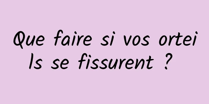 Que faire si vos orteils se fissurent ? 