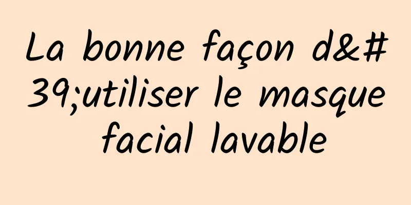 La bonne façon d'utiliser le masque facial lavable