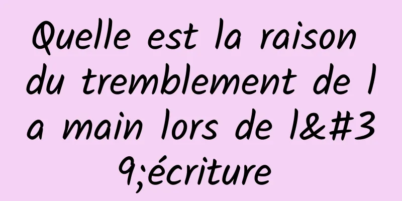 Quelle est la raison du tremblement de la main lors de l'écriture 