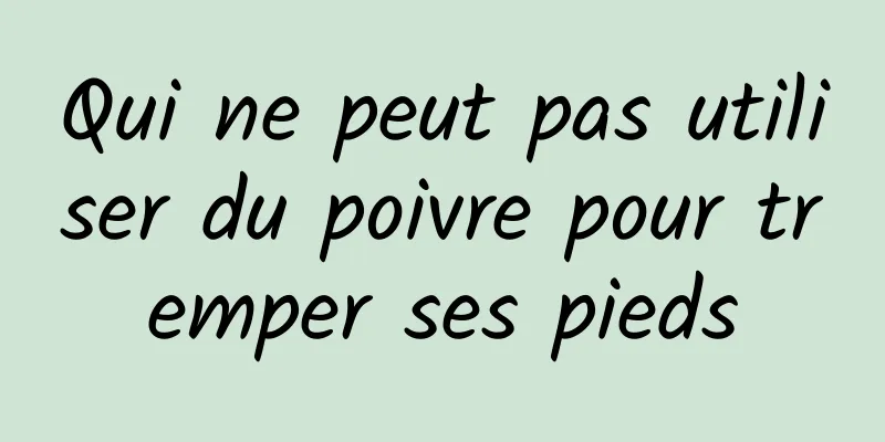 Qui ne peut pas utiliser du poivre pour tremper ses pieds