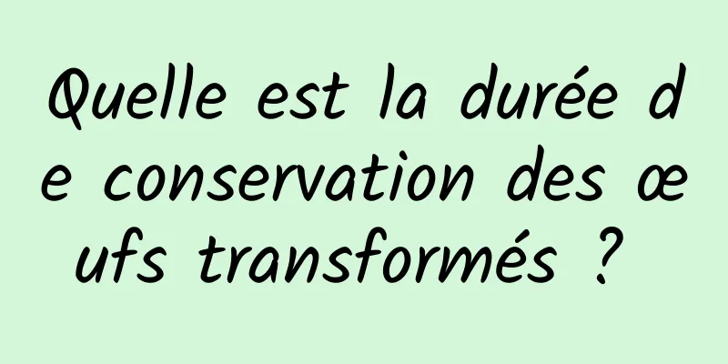 Quelle est la durée de conservation des œufs transformés ? 