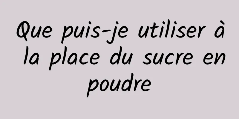 Que puis-je utiliser à la place du sucre en poudre 