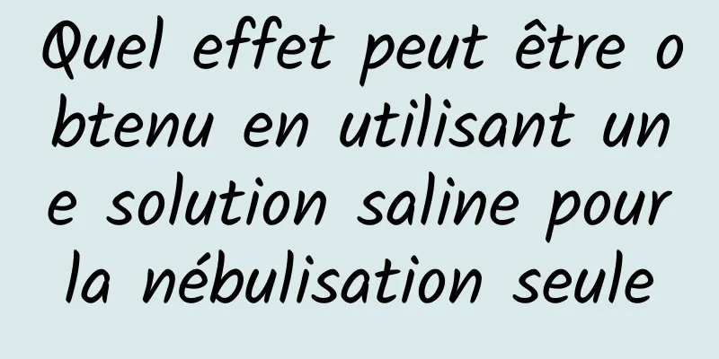 Quel effet peut être obtenu en utilisant une solution saline pour la nébulisation seule 