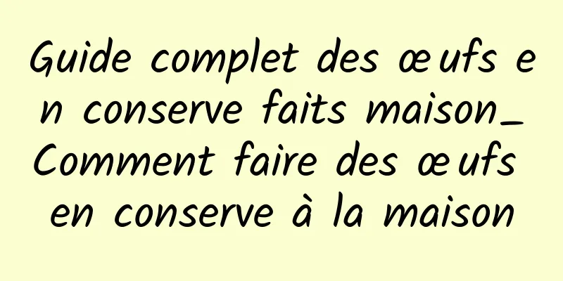 Guide complet des œufs en conserve faits maison_Comment faire des œufs en conserve à la maison