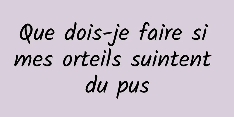 Que dois-je faire si mes orteils suintent du pus