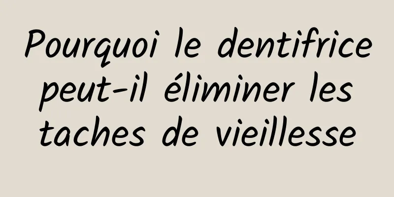 Pourquoi le dentifrice peut-il éliminer les taches de vieillesse