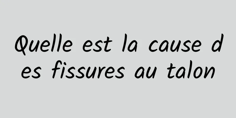 Quelle est la cause des fissures au talon