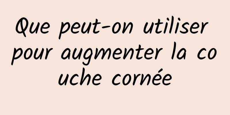 Que peut-on utiliser pour augmenter la couche cornée