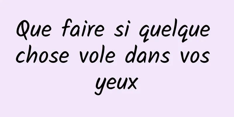 Que faire si quelque chose vole dans vos yeux