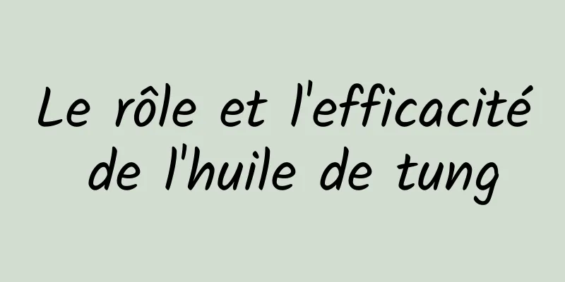 Le rôle et l'efficacité de l'huile de tung