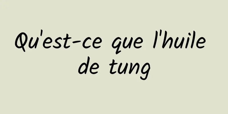 Qu'est-ce que l'huile de tung