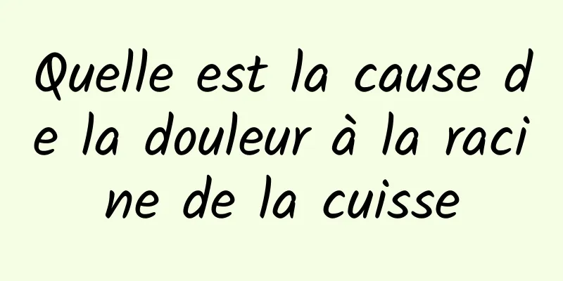 Quelle est la cause de la douleur à la racine de la cuisse