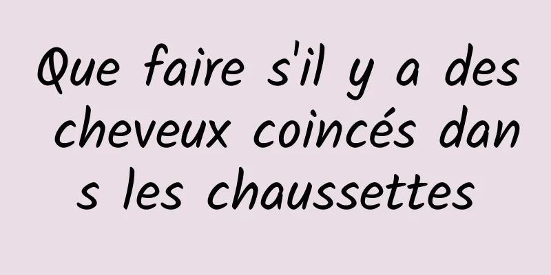 Que faire s'il y a des cheveux coincés dans les chaussettes