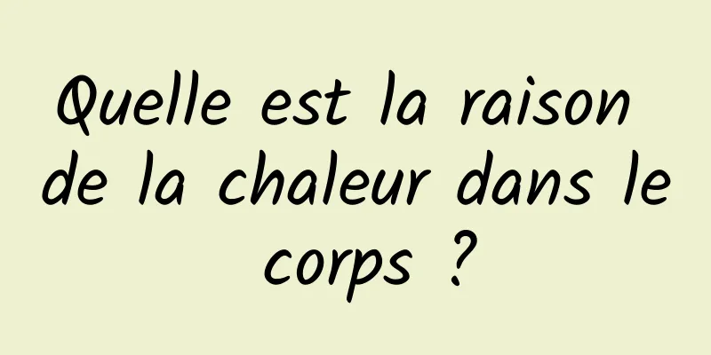 Quelle est la raison de la chaleur dans le corps ?