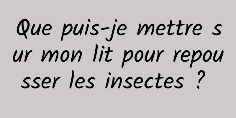 Que puis-je mettre sur mon lit pour repousser les insectes ? 