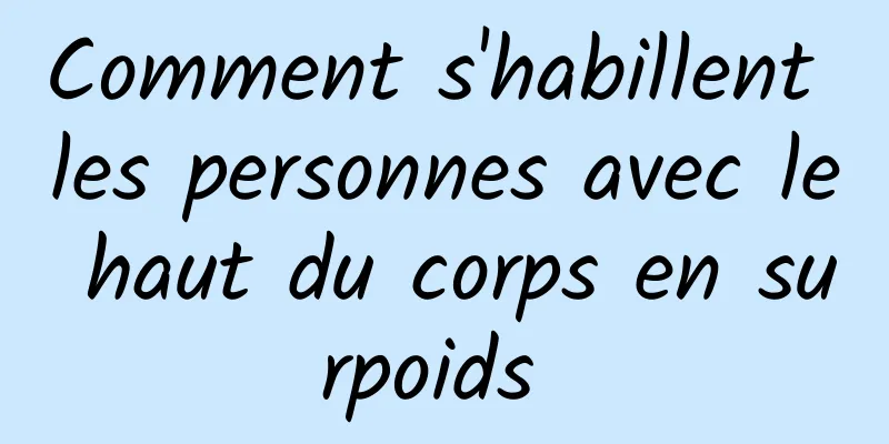 Comment s'habillent les personnes avec le haut du corps en surpoids 