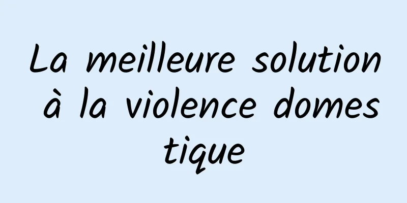 La meilleure solution à la violence domestique