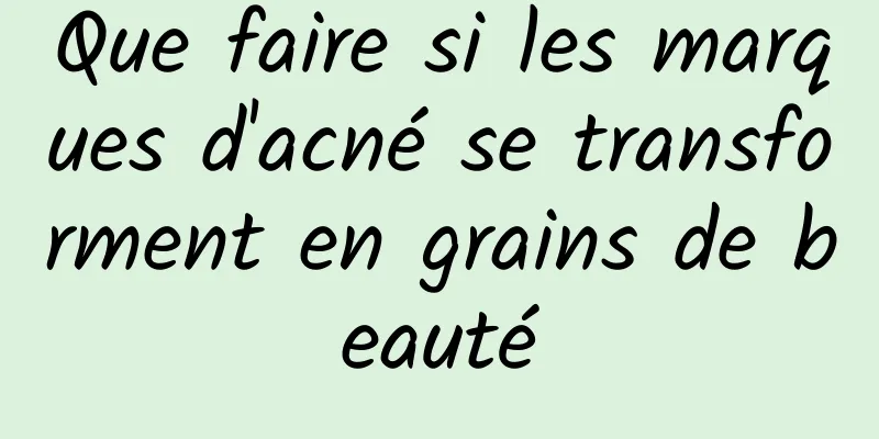 Que faire si les marques d'acné se transforment en grains de beauté
