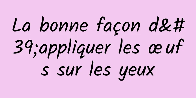 La bonne façon d'appliquer les œufs sur les yeux