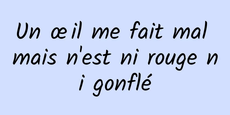 Un œil me fait mal mais n'est ni rouge ni gonflé