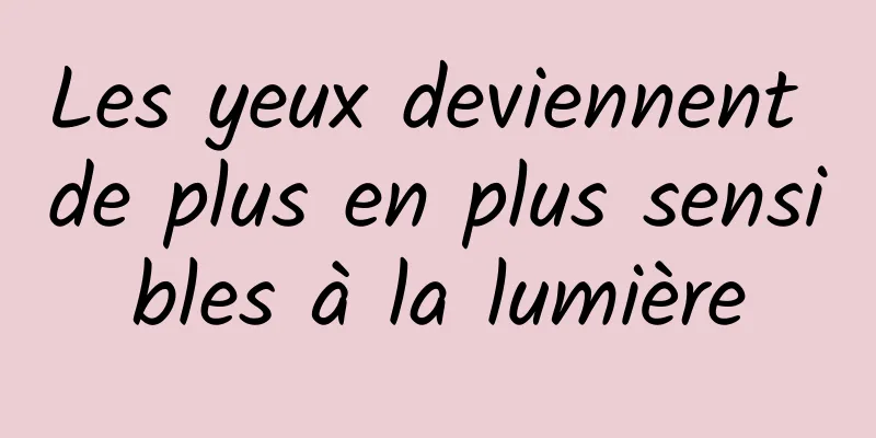 Les yeux deviennent de plus en plus sensibles à la lumière
