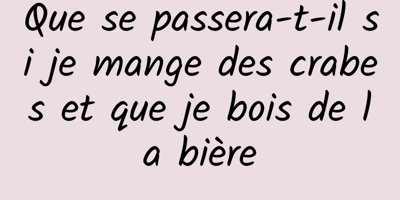 Que se passera-t-il si je mange des crabes et que je bois de la bière