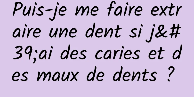 Puis-je me faire extraire une dent si j'ai des caries et des maux de dents ? 