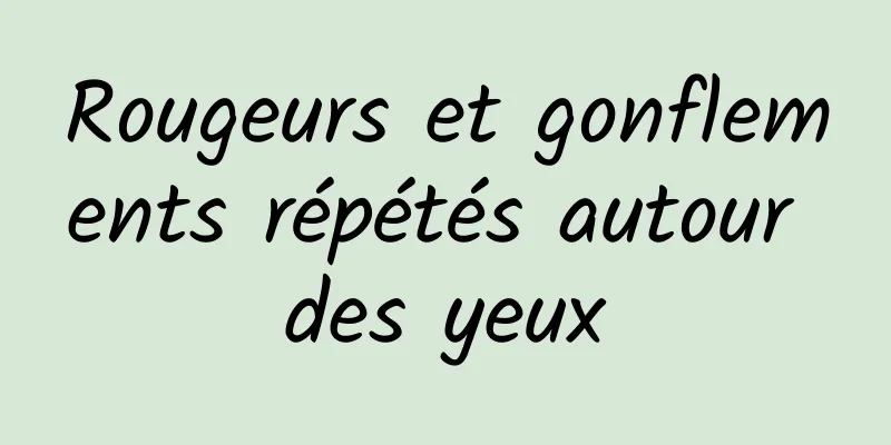 Rougeurs et gonflements répétés autour des yeux