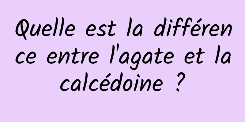 Quelle est la différence entre l'agate et la calcédoine ? 