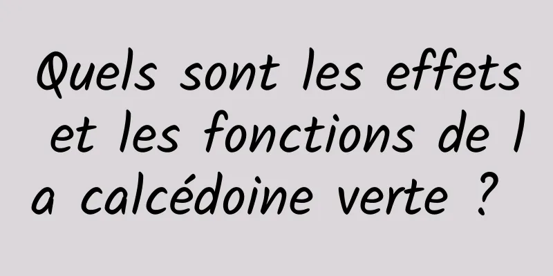 Quels sont les effets et les fonctions de la calcédoine verte ? 