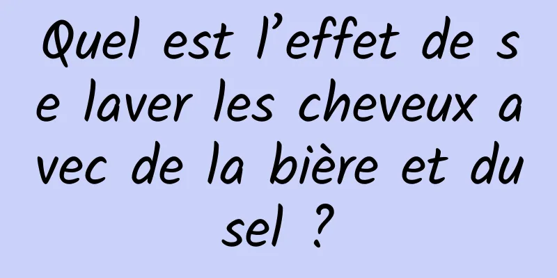 Quel est l’effet de se laver les cheveux avec de la bière et du sel ? 