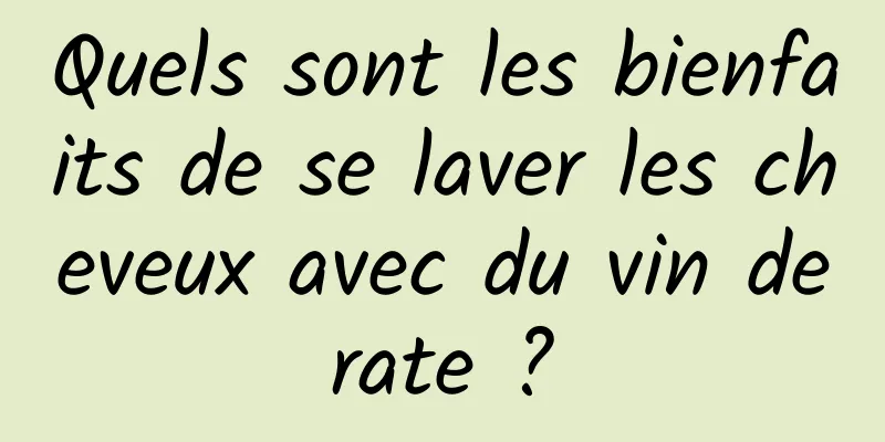 Quels sont les bienfaits de se laver les cheveux avec du vin de rate ? 