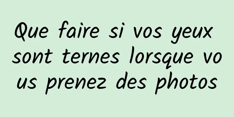 Que faire si vos yeux sont ternes lorsque vous prenez des photos