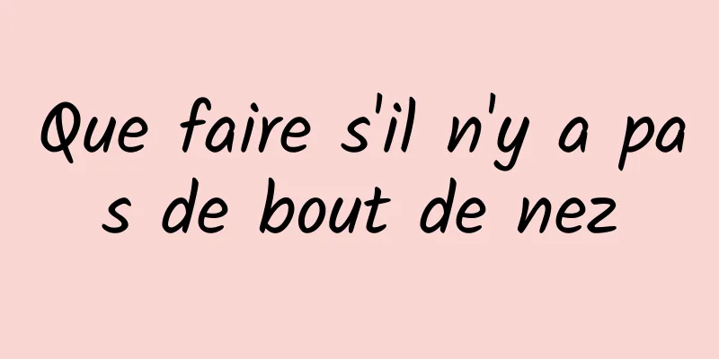 Que faire s'il n'y a pas de bout de nez