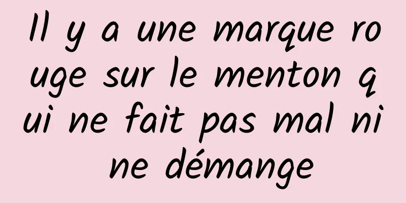 Il y a une marque rouge sur le menton qui ne fait pas mal ni ne démange