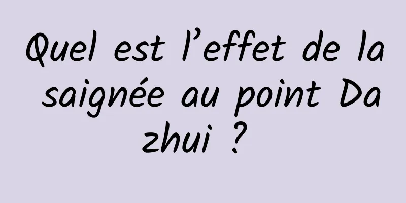 Quel est l’effet de la saignée au point Dazhui ? 