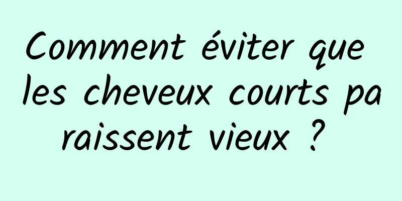 Comment éviter que les cheveux courts paraissent vieux ? 