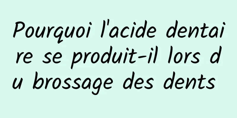Pourquoi l'acide dentaire se produit-il lors du brossage des dents 