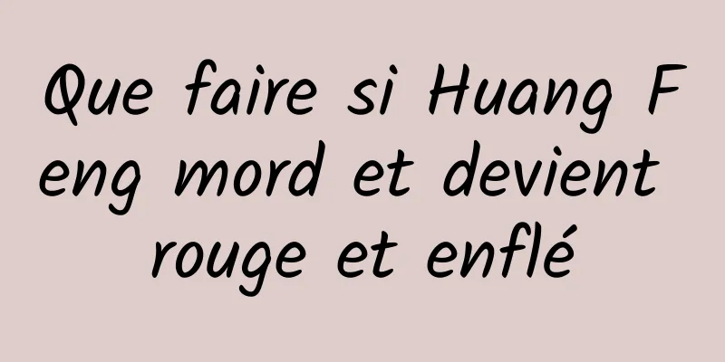Que faire si Huang Feng mord et devient rouge et enflé