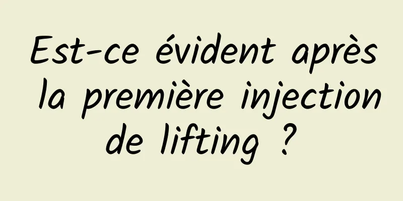 Est-ce évident après la première injection de lifting ? 