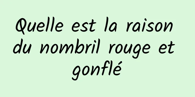 Quelle est la raison du nombril rouge et gonflé
