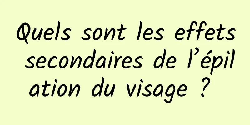 Quels sont les effets secondaires de l’épilation du visage ? 
