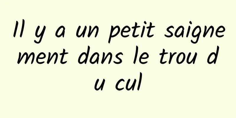 Il y a un petit saignement dans le trou du cul