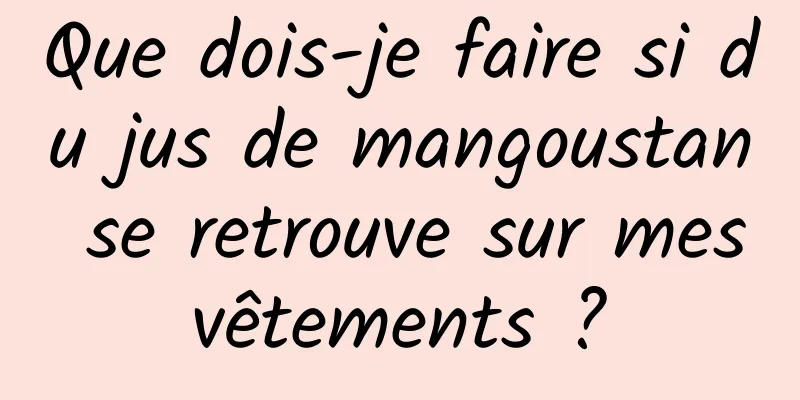 Que dois-je faire si du jus de mangoustan se retrouve sur mes vêtements ? 