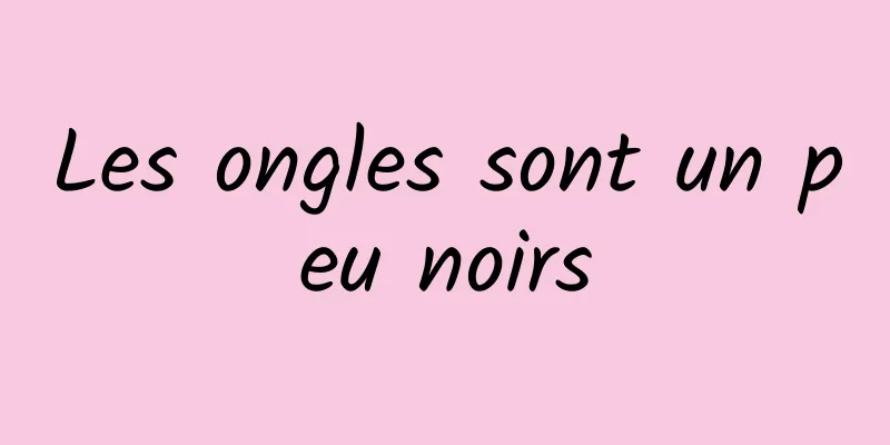 Les ongles sont un peu noirs