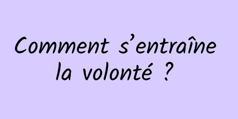 Comment s’entraîne la volonté ? 