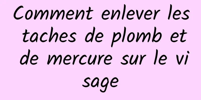 Comment enlever les taches de plomb et de mercure sur le visage