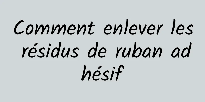 Comment enlever les résidus de ruban adhésif